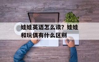 娃娃英语怎么读？娃娃和玩偶有什么区别