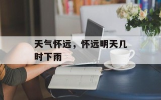 天气怀远，怀远明天几时下雨