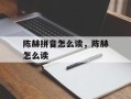 陈赫拼音怎么读，陈赫怎么读