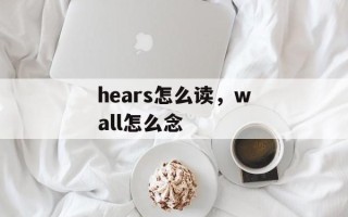 hears怎么读，wall怎么念