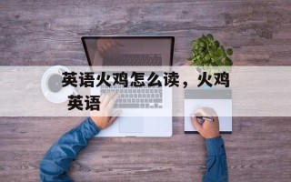 英语火鸡怎么读，火鸡 英语