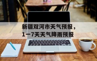 新疆双河市天气预报，1一7天天气降雨预报
