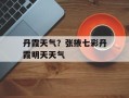 丹霞天气？张掖七彩丹霞明天天气