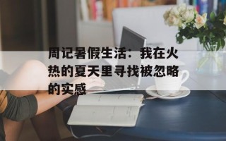 周记暑假生活：我在火热的夏天里寻找被忽略的实感