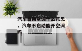 汽车自动空调什么意思，汽车不启动能开空调吗