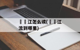 牂牁江怎么读(牂牁江流到哪里)