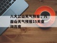八大公山天气预报，八面山天气预报15天查询百度
