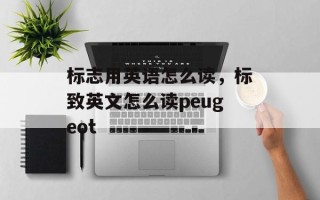 标志用英语怎么读，标致英文怎么读peugeot