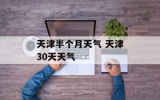 天津半个月天气 天津30天天气