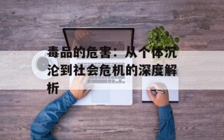 毒品的危害：从个体沉沦到社会危机的深度解析