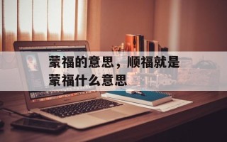 蒙福的意思，顺福就是蒙福什么意思