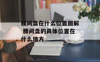 腰间盘在什么位置图解 腰间盘的具体位置在什么地方