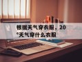 根据天气穿衣服，20°天气穿什么衣服