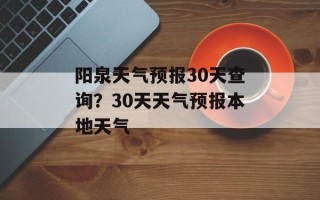 阳泉天气预报30天查询？30天天气预报本地天气