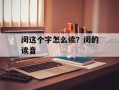 闵这个字怎么读？闵的读音