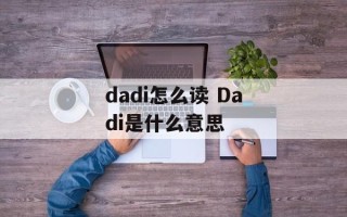 dadi怎么读 Dadi是什么意思