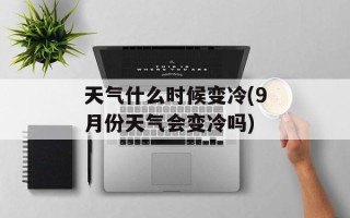 天气什么时候变冷(9月份天气会变冷吗)