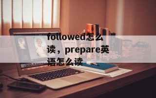 followed怎么读，prepare英语怎么读