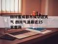 四川省成都市成华区天气 四川气温最近15天查询