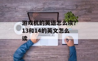 游戏机的英语怎么读？13和14的英文怎么读