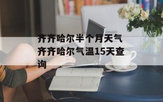 齐齐哈尔半个月天气 齐齐哈尔气温15天查询