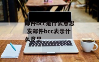 邮件bcc是什么意思 发邮件bcc表示什么意思