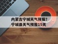 内蒙古宁城天气预报？宁城县天气预报15天
