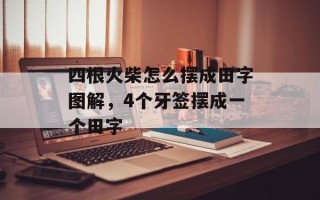 四根火柴怎么摆成田字图解，4个牙签摆成一个田字