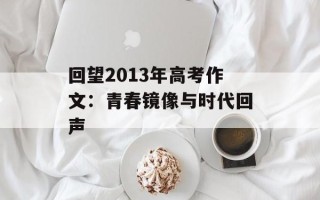 回望2013年高考作文：青春镜像与时代回声