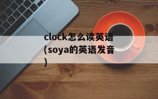 clock怎么读英语(soya的英语发音)
