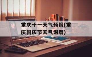 重庆十一天气预报(重庆国庆节天气温度)