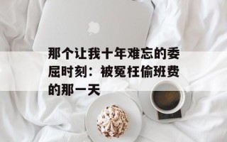 那个让我十年难忘的委屈时刻：被冤枉偷班费的那一天