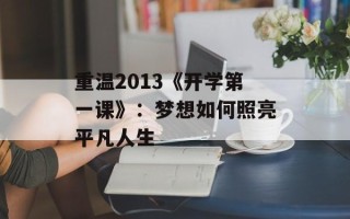 重温2013《开学第一课》：梦想如何照亮平凡人生