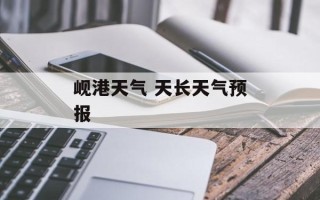 岘港天气 天长天气预报