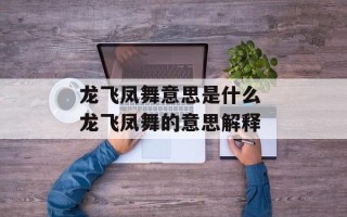 龙飞凤舞意思是什么 龙飞凤舞的意思解释