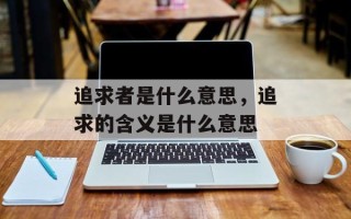 追求者是什么意思，追求的含义是什么意思
