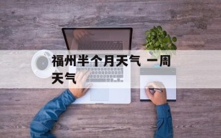 福州半个月天气 一周天气