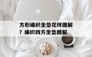 方形编织坐垫花样图解？编织四方坐垫图解