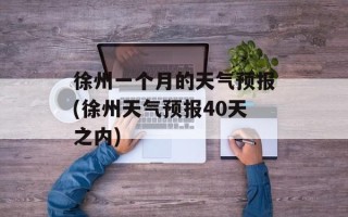 徐州一个月的天气预报(徐州天气预报40天之内)