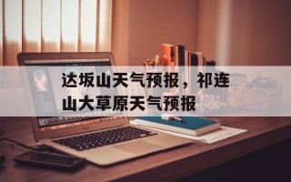 达坂山天气预报，祁连山大草原天气预报