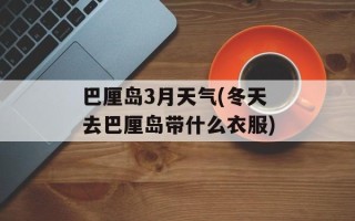 巴厘岛3月天气(冬天去巴厘岛带什么衣服)