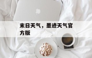 末日天气，墨迹天气官方版