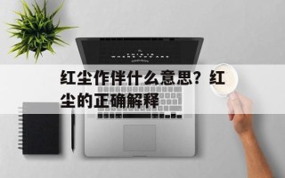 红尘作伴什么意思？红尘的正确解释