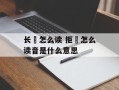 长堽怎么读 拒堽怎么读音是什么意思