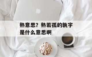 熟意思？熟若孤的孰字是什么意思啊