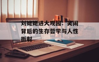 刘姥姥进大观园：笑闹背后的生存哲学与人性折射