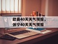 歙县40天天气预报，休宁40天天气预报