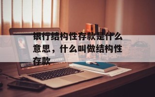 银行结构性存款是什么意思，什么叫做结构性存款