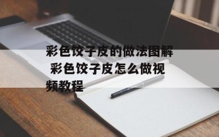 彩色饺子皮的做法图解 彩色饺子皮怎么做视频教程