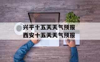 兴平十五天天气预报 西安十五天天气预报